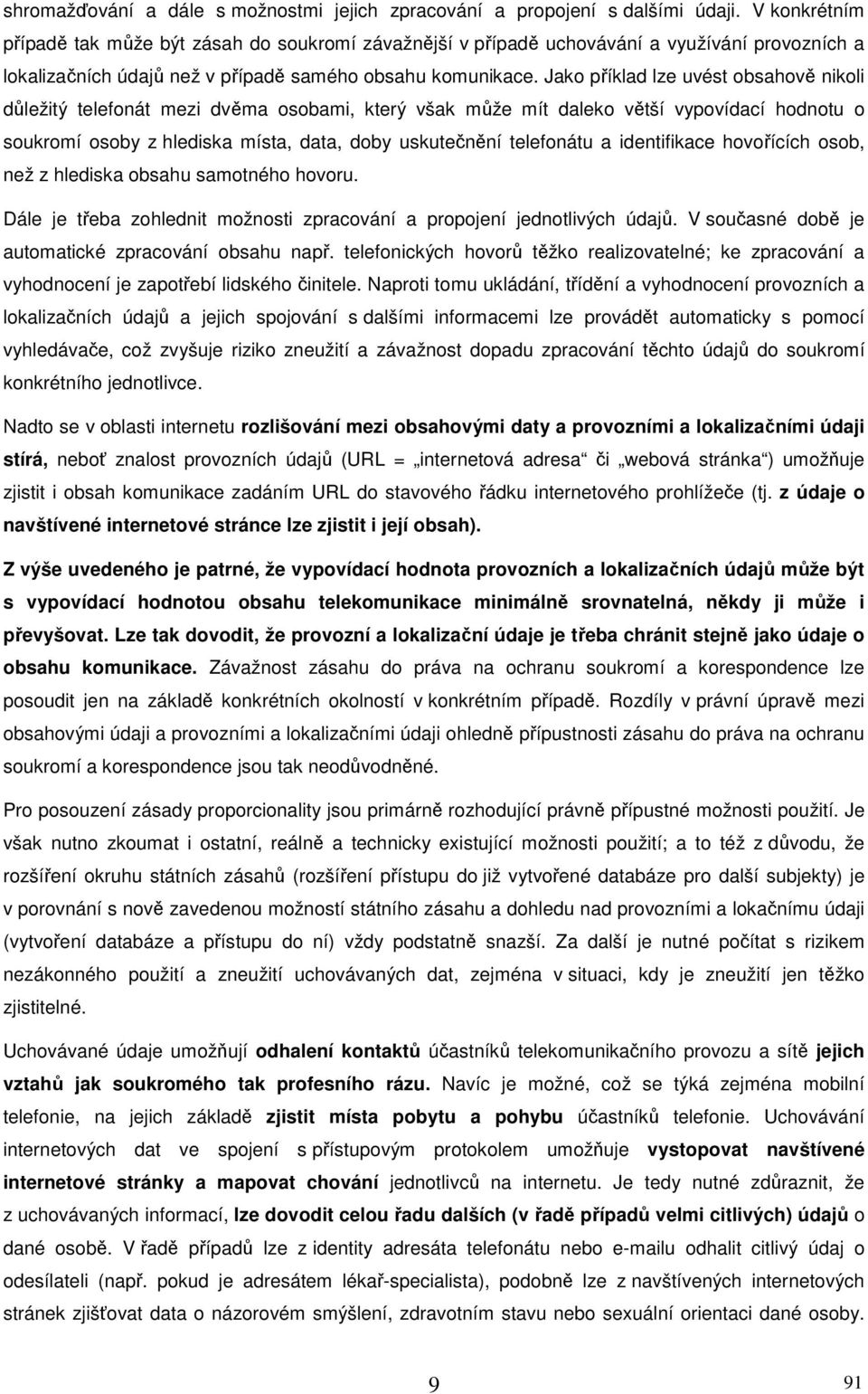 Jako příklad lze uvést obsahově nikoli důležitý telefonát mezi dvěma osobami, který však může mít daleko větší vypovídací hodnotu o soukromí osoby z hlediska místa, data, doby uskutečnění telefonátu