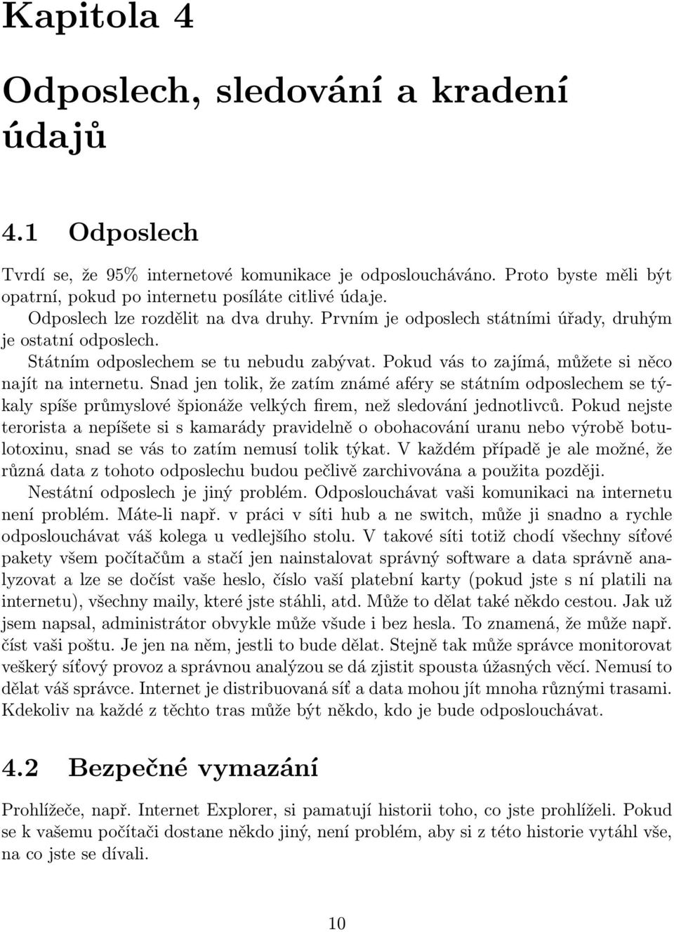 Snad jen tolik, že zatím známé aféry se státním odposlechem se týkaly spíše průmyslové špionáže velkých firem, než sledování jednotlivců.