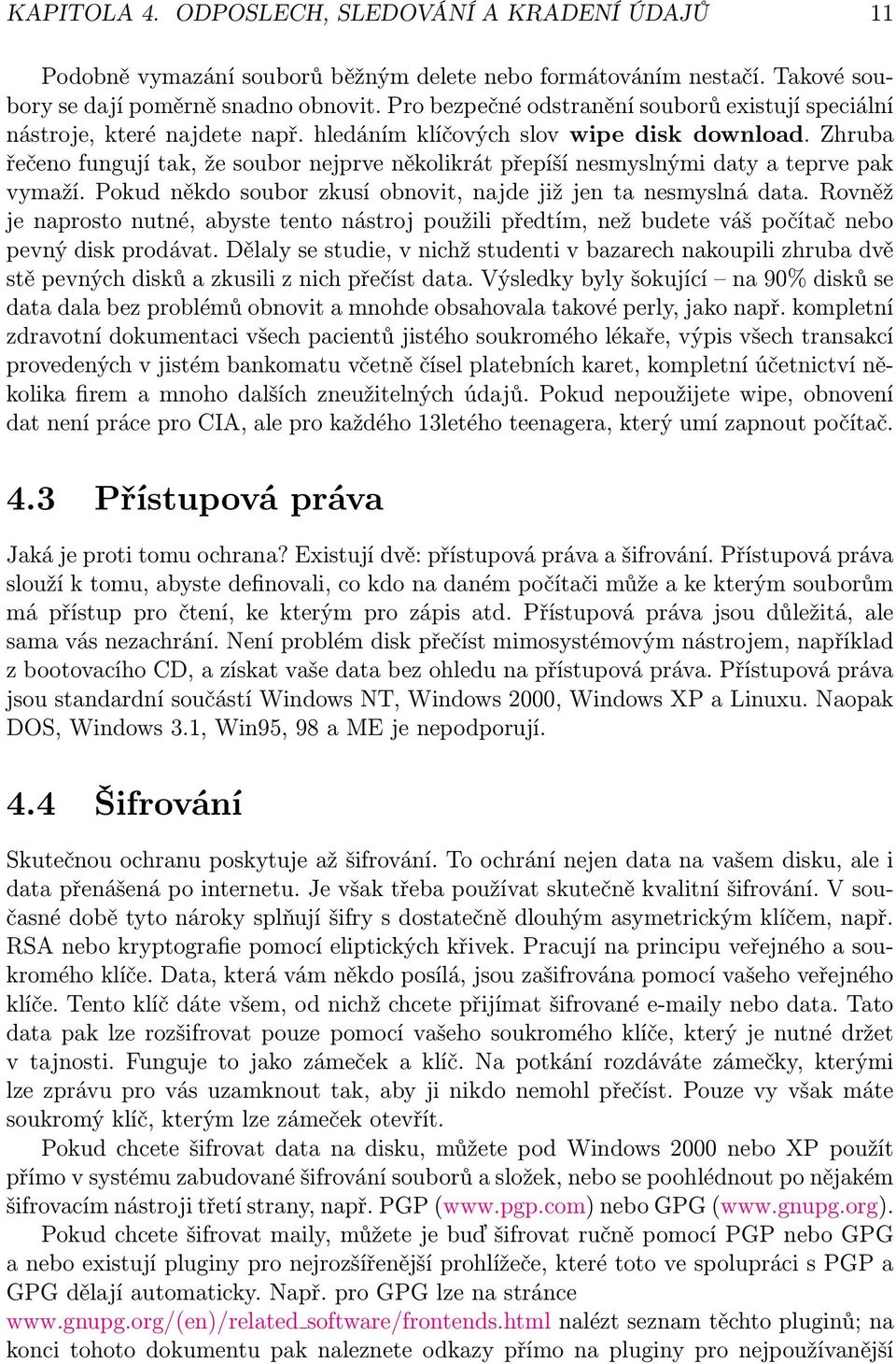 Zhruba řečeno fungují tak, že soubor nejprve několikrát přepíší nesmyslnými daty a teprve pak vymaží. Pokud někdo soubor zkusí obnovit, najde již jen ta nesmyslná data.