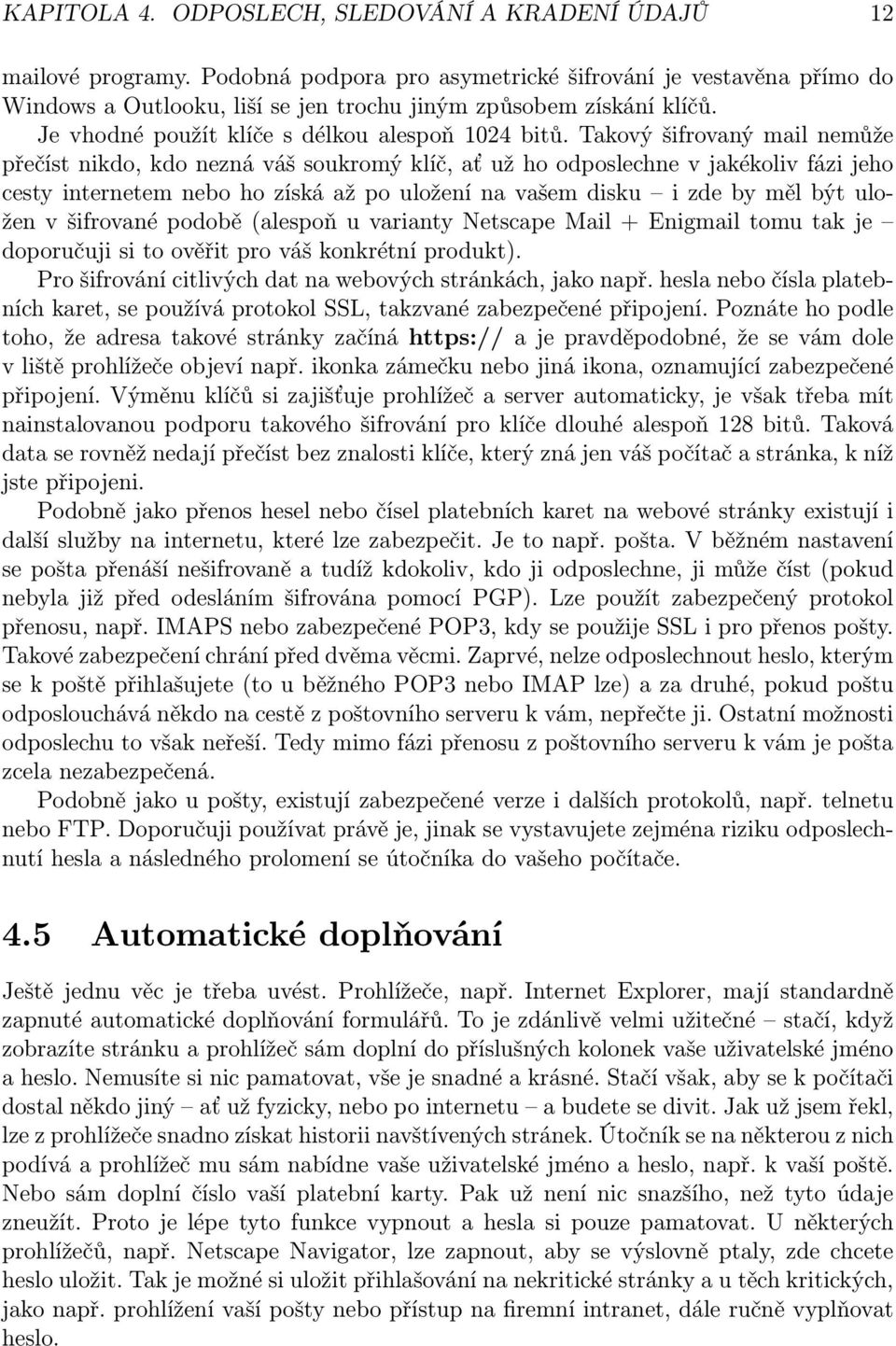 Takový šifrovaný mail nemůže přečíst nikdo, kdo nezná váš soukromý klíč, ať už ho odposlechne v jakékoliv fázi jeho cesty internetem nebo ho získá až po uložení na vašem disku i zde by měl být uložen