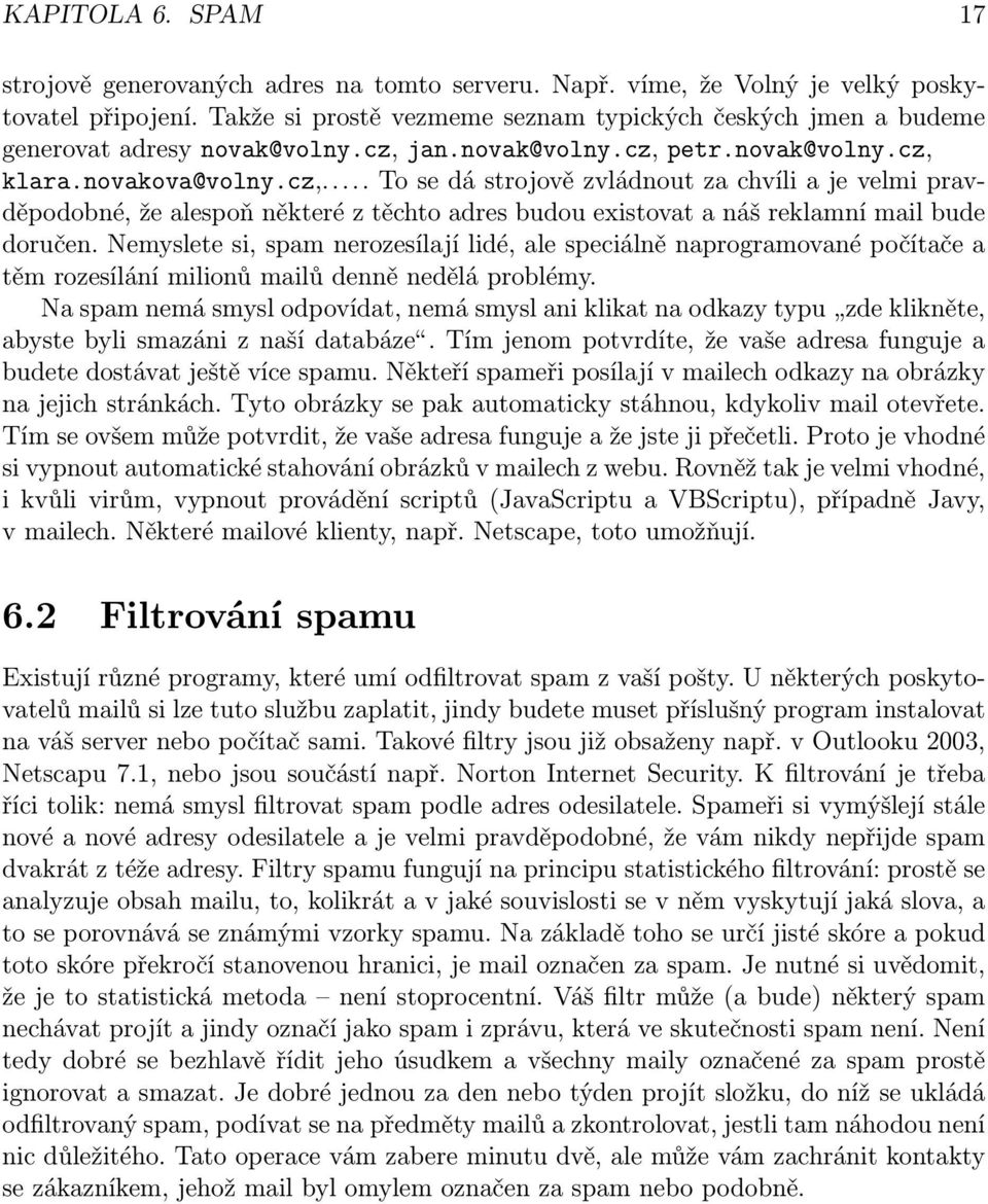 jan.novak@volny.cz, petr.novak@volny.cz, klara.novakova@volny.cz,... To se dá strojově zvládnout za chvíli a je velmi pravděpodobné, že alespoň některé z těchto adres budou existovat a náš reklamní mail bude doručen.