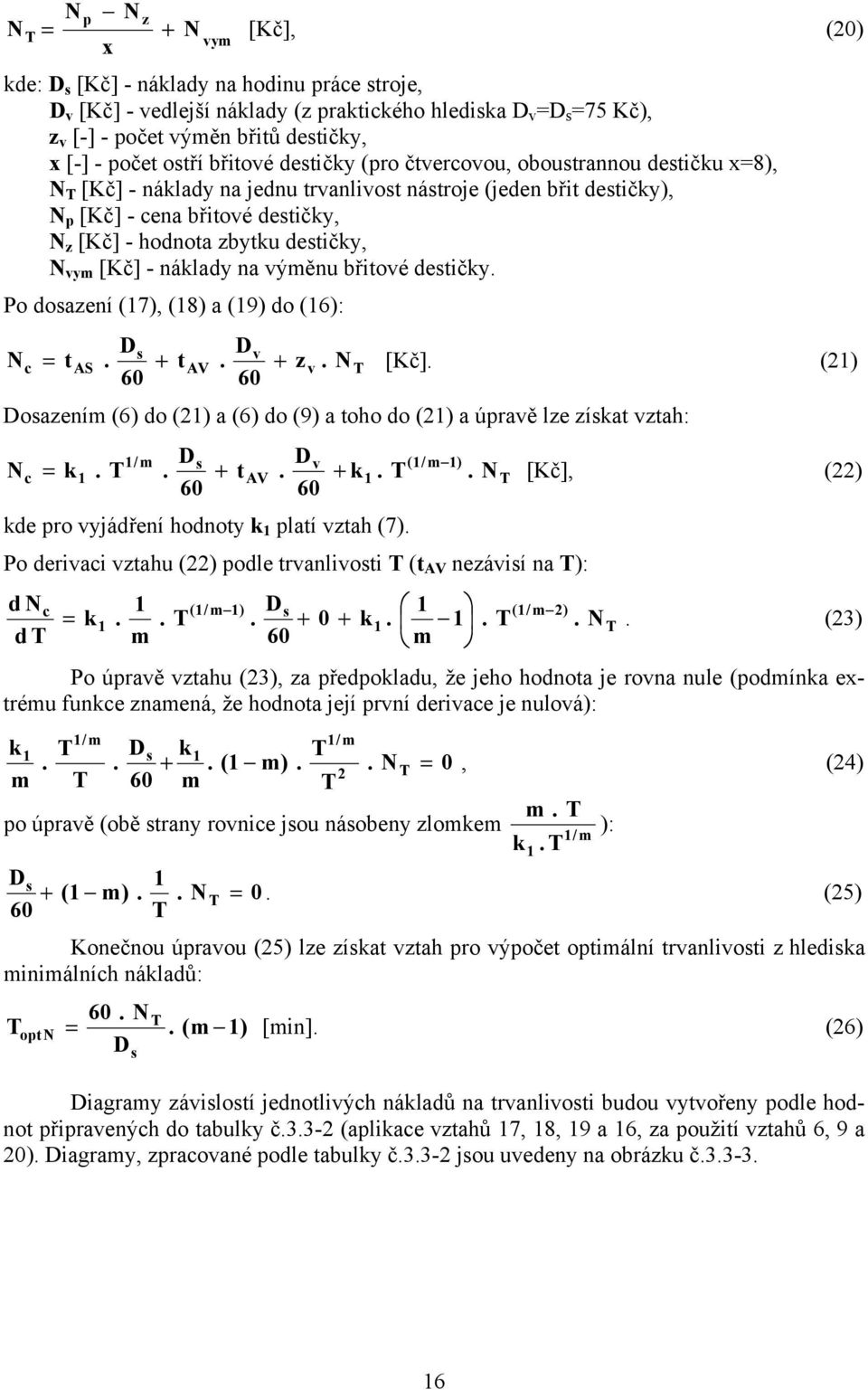 vym [Kč] - náklady na výměnu břitové destičky Po dosazení (17), (18) a (19) do (16): N Ds Dv t AS + t AV + z v NT [Kč] (1) 60 60 Dosazením (6) do (1) a (6) do (9) a toho do (1) a úravě lze získat
