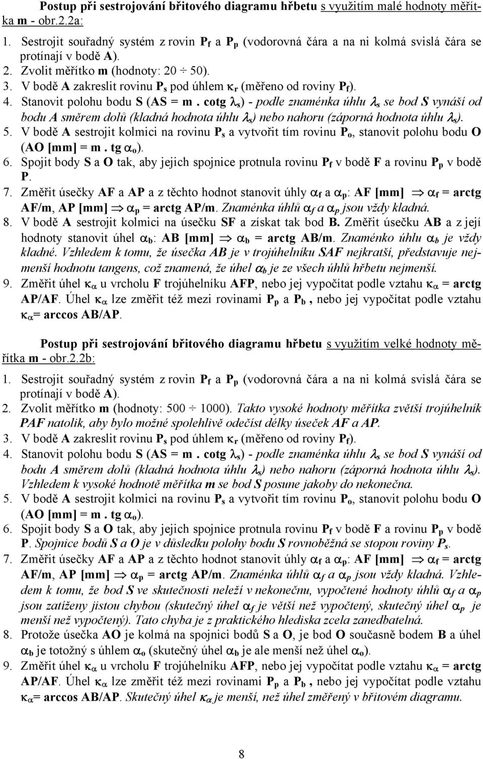 dolů (kladná hodnota úhlu λ s ) nebo nahoru (záorná hodnota úhlu λ s ) 5 V bodě A sestrojit kolmii na rovinu P s a vytvořit tím rovinu P o, stanovit olohu bodu O (AO [mm] m tg αo) 6 Sojit body S a O