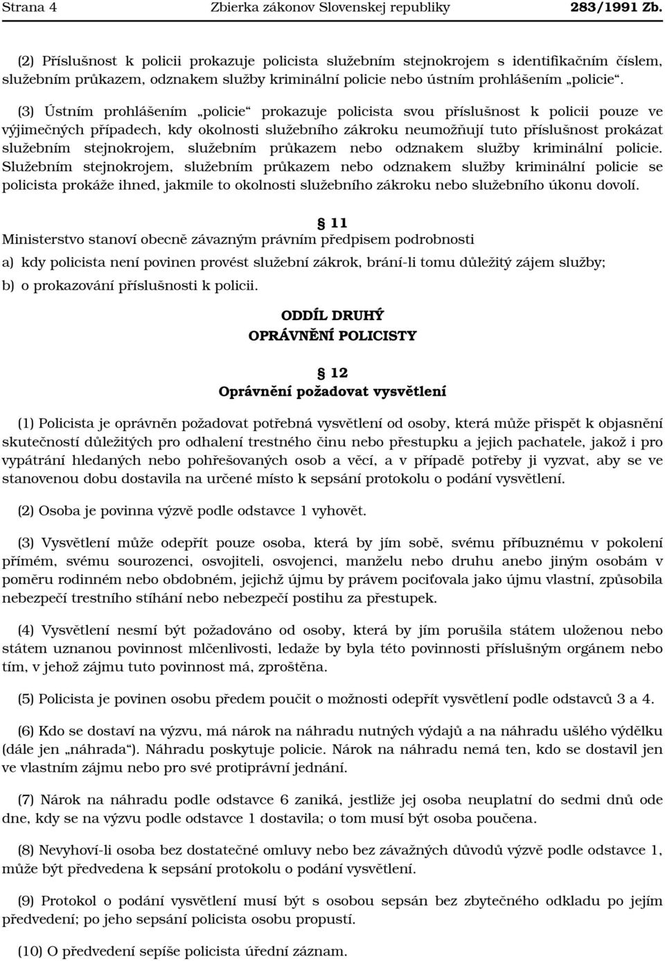 (3) Ústním prohlášením policie prokazuje policista svou příslušnost k policii pouze ve výjimečných případech, kdy okolnosti služebního zákroku neumožňují tuto příslušnost prokázat služebním