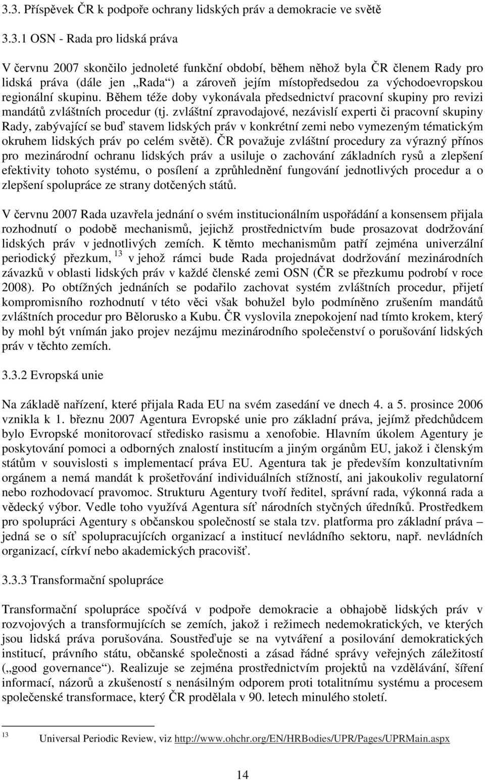 zvláštní zpravodajové, nezávislí experti či pracovní skupiny Rady, zabývající se buď stavem lidských práv v konkrétní zemi nebo vymezeným tématickým okruhem lidských práv po celém světě).