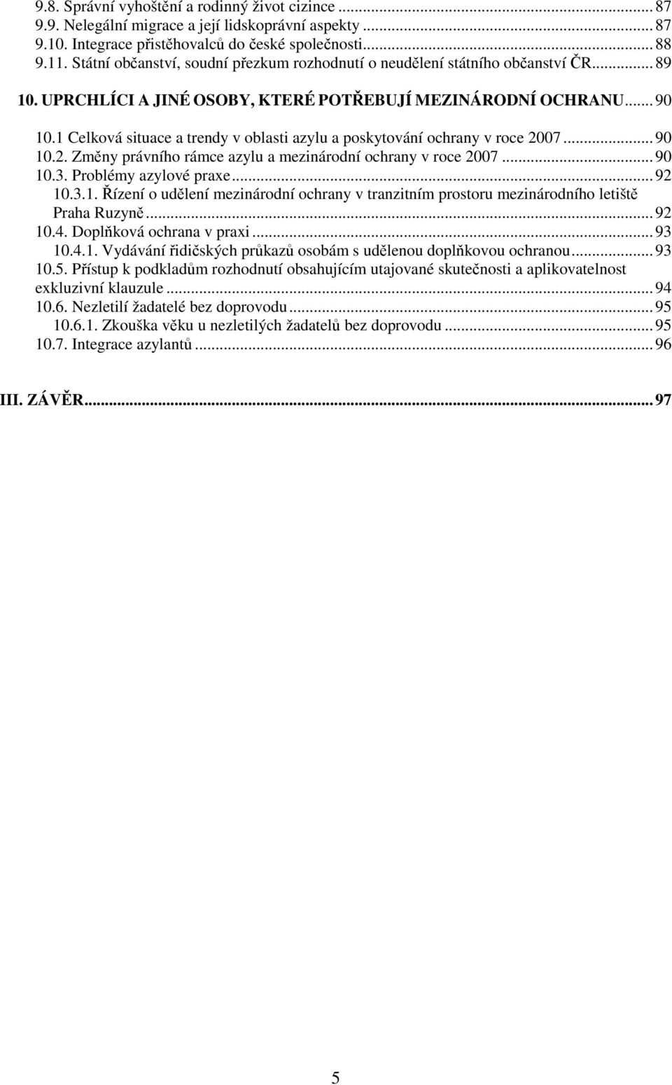 1 Celková situace a trendy v oblasti azylu a poskytování ochrany v roce 2007...90 10.2. Změny právního rámce azylu a mezinárodní ochrany v roce 2007...90 10.3. Problémy azylové praxe...92 10.3.1. Řízení o udělení mezinárodní ochrany v tranzitním prostoru mezinárodního letiště Praha Ruzyně.