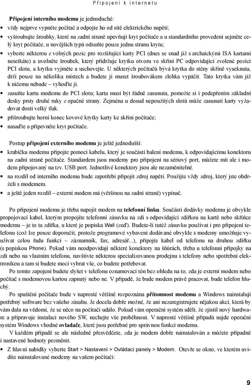 archaickými ISA kartami nesetkáte) a uvolněte šroubek, který přidržuje krytku otvoru ve skříni PC odpovídající zvolené pozici PCI slotu, a krytku vyjměte a uschovejte.