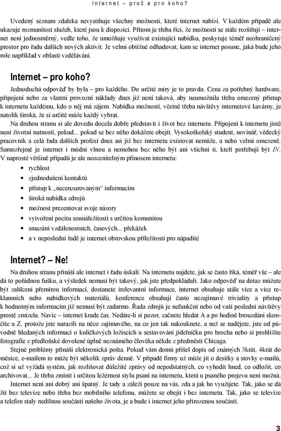 aktivit. Je velmi obtížné odhadovat, kam se internet posune, jaká bude jeho role například v oblasti vzdělávání. Internet pro koho? Jednoduchá odpověď by byla pro každého. Do určité míry je to pravda.