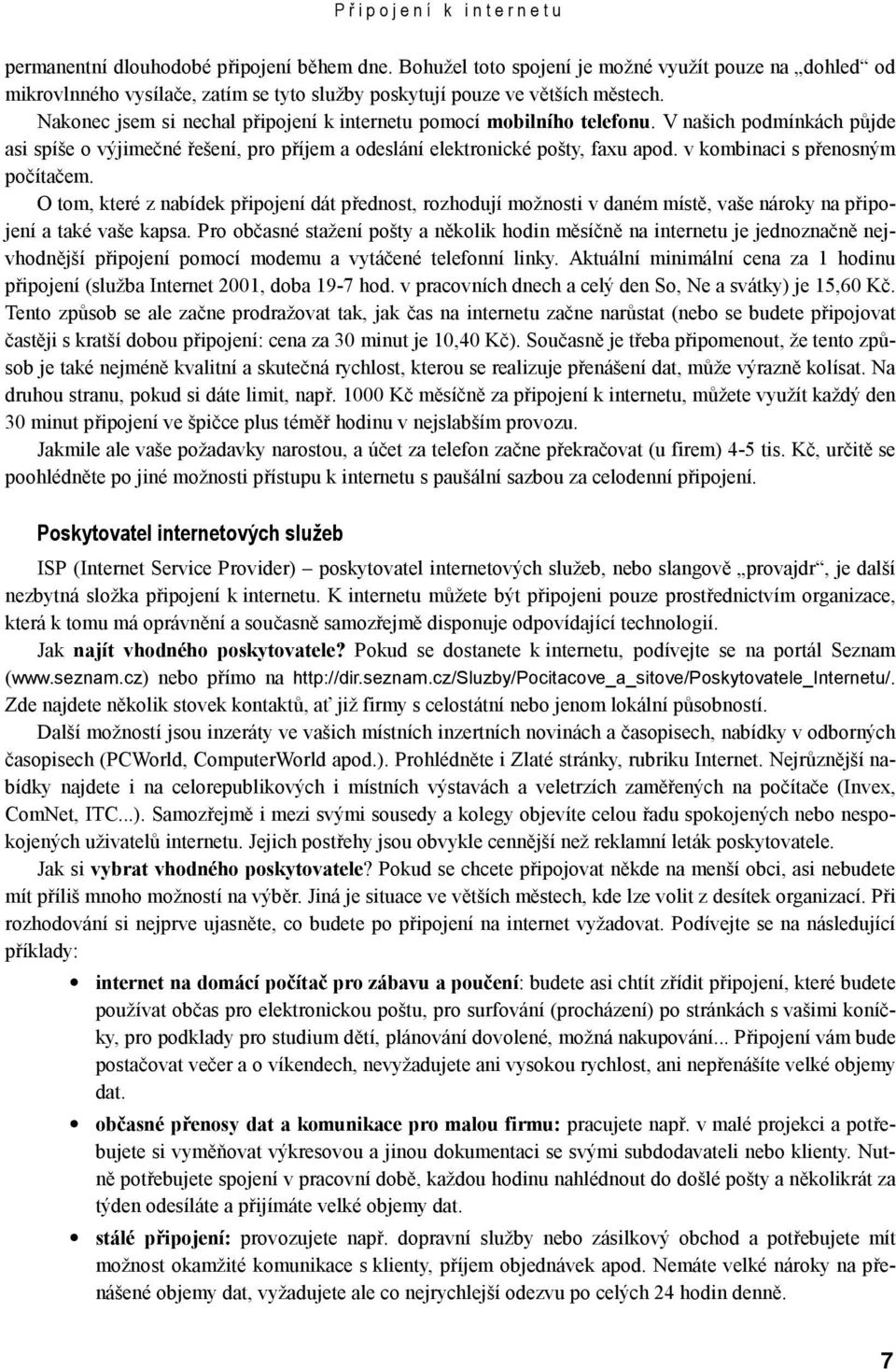 Nakonec jsem si nechal připojení k internetu pomocí mobilního telefonu. V našich podmínkách půjde asi spíše o výjimečné řešení, pro příjem a odeslání elektronické pošty, faxu apod.