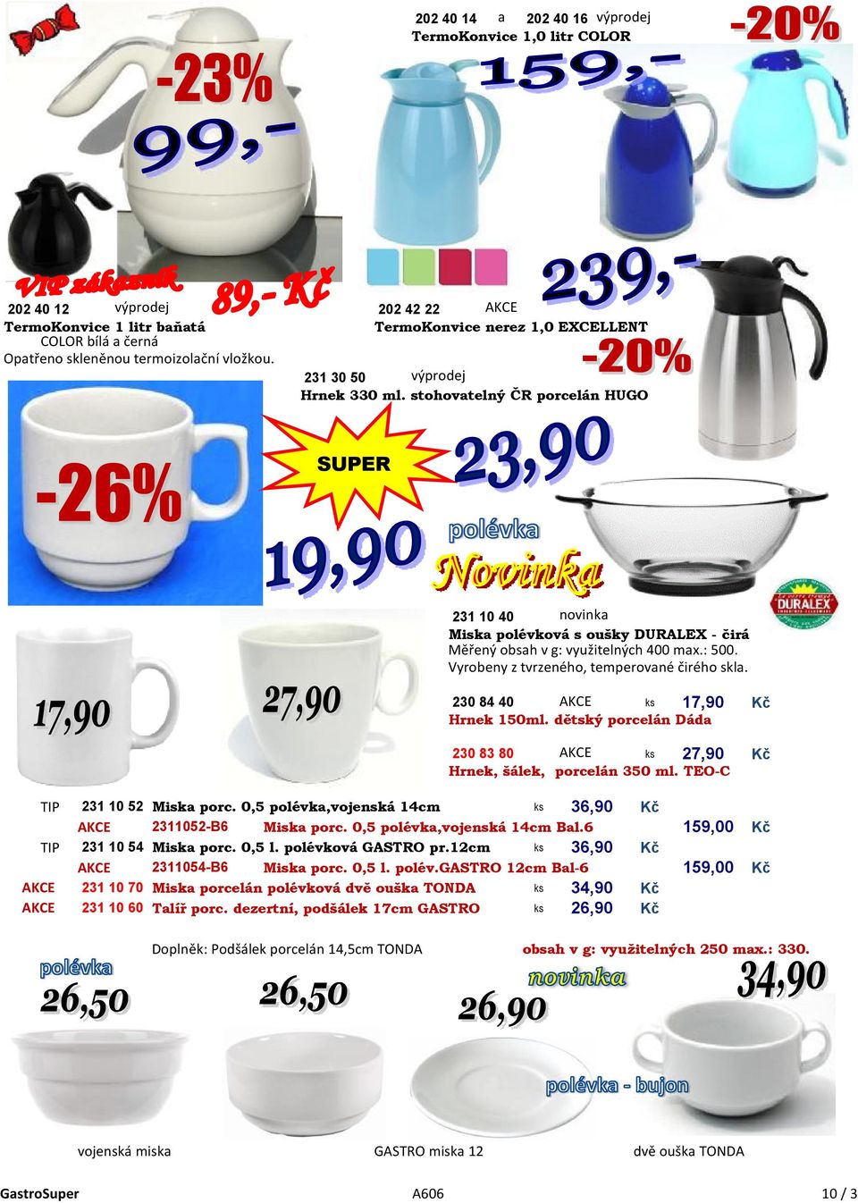 Vyrobeny z tvrzeného, temperované čirého skla. 230 84 40 AKCE ks 17,90 Kč Hrnek 150ml. dětský porcelán Dáda 230 83 80 AKCE ks 27,90 Kč Hrnek, šálek, porcelán 350 ml. TEO-C TIP 231 10 52 Miska porc.