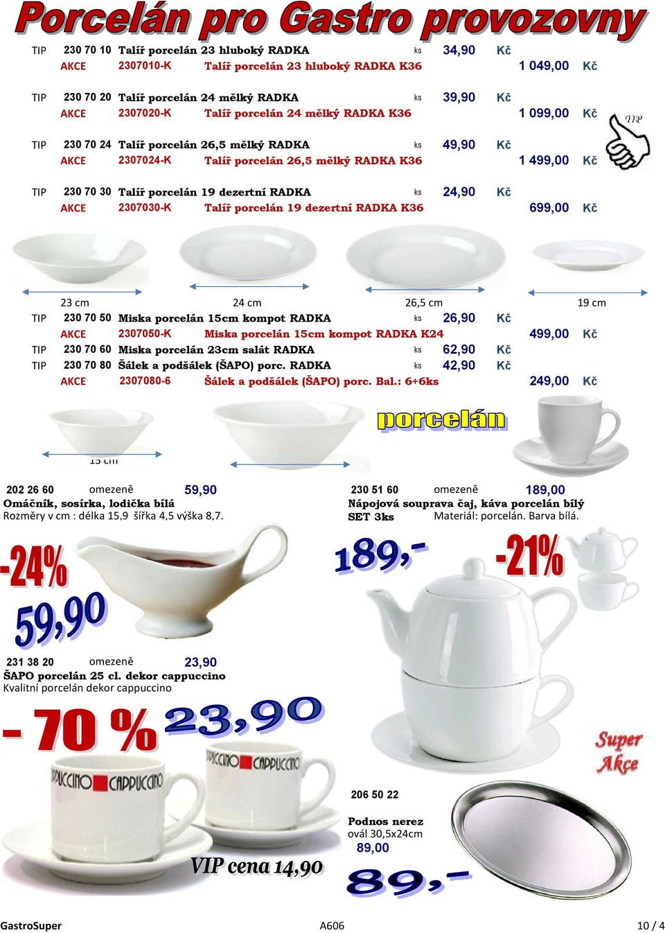 dezertní RADKA ks 24,90 Kč AKCE 2307030-K Talíř porcelán 19 dezertní RADKA K36 699,00 Kč 23 cm 24 cm 26,5 cm 19 cm TIP 230 70 50 Miska porcelán 15cm kompot RADKA ks 26,90 Kč AKCE 2307050-K Miska