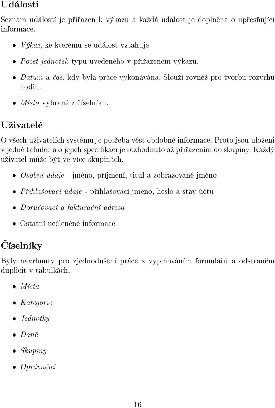 Proto jsou uloºeni v jedné tabulce a o jejich specikaci je rozhodnuto aº p i azením do skupiny. Kaºdý uºivatel m ºe být ve více skupinách.