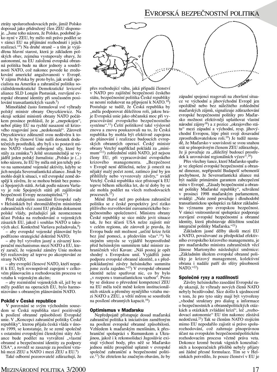 4 ) Na druhé straně a tím je vyjádřena hlavní starost, která je základem polských obav, zejména vystupovaly obavy, že autonomní, na EU založená evropská obranná politika bude na úkor jednoty a