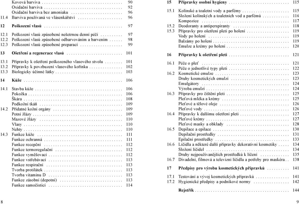 ..... 98 12.3 Poškození vlasů způsobené preparací................... 99 13 Ošetření a regenerace vlasů......................... 101 13.1 Přípravky k ošetření poškozeného vlasového stvolu........ 101 13.2 Přípravky k povzbuzení vlasového kořínku.