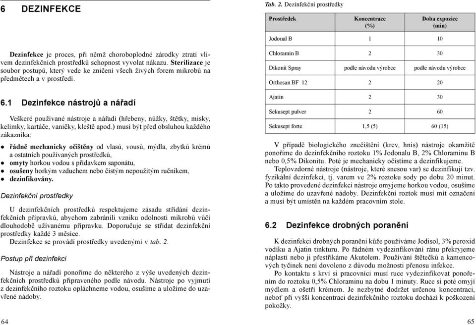 nákazu. Sterilizace je soubor postupů, který vede ke zničení všech živých forem mikrobů na předmětech a v prostředí. 6.