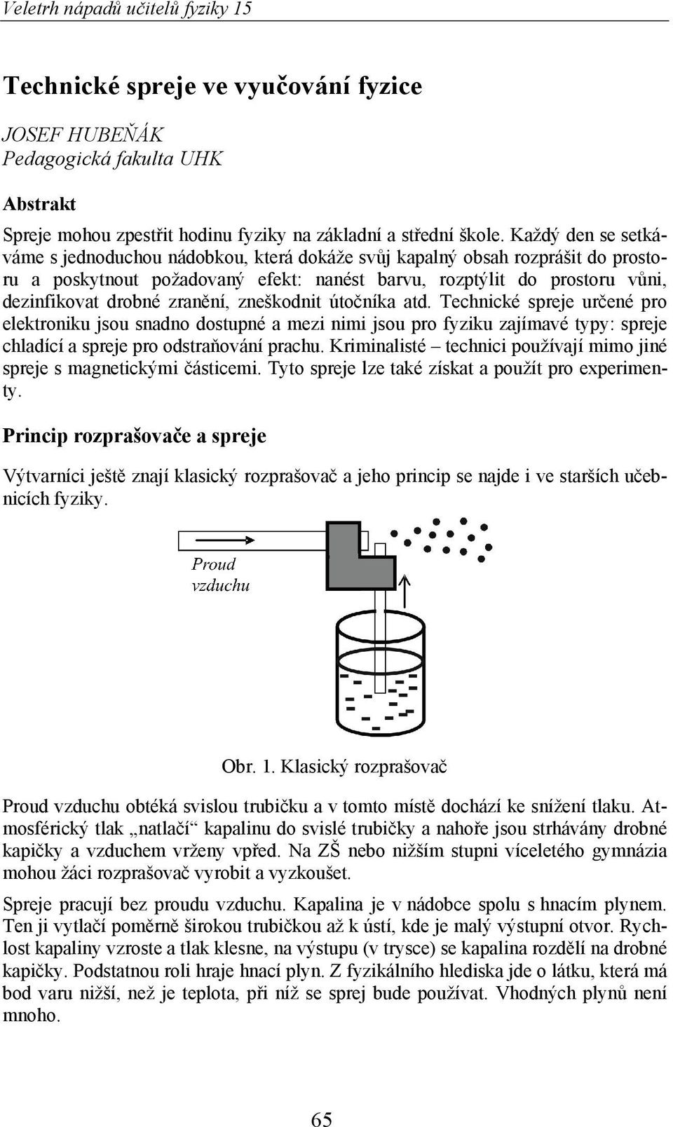 ní, zneškodnit úto níka atd. Technické spreje ur ené pro elektroniku jsou snadno dostupné a mezi nimi jsou pro fyziku zajímavé typy: spreje chladící a spreje pro odstra ování prachu.