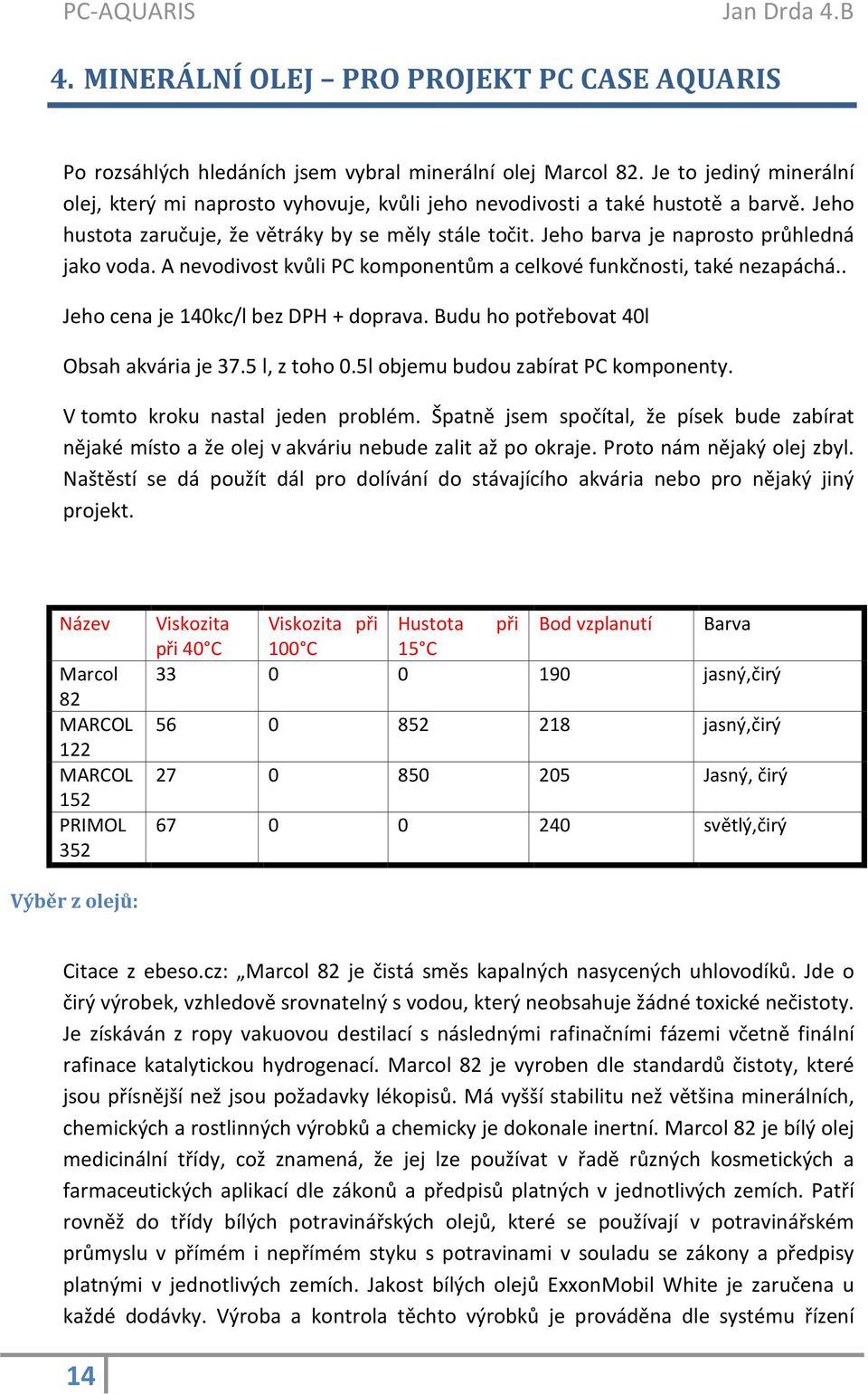 Jeho barva je naprosto průhledná jako voda. A nevodivost kvůli PC komponentům a celkové funkčnosti, také nezapáchá.. Jeho cena je 140kc/l bez DPH + doprava. Budu ho potřebovat 40l Obsah akvária je 37.