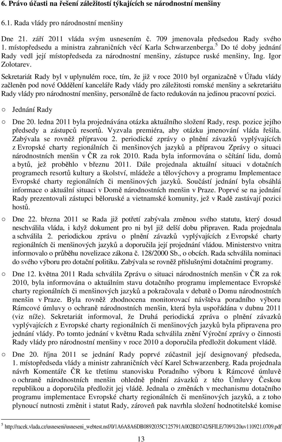 Sekretariát Rady byl v uplynulém roce, tím, že již v roce 2010 byl organizačně v Úřadu vlády začleněn pod nové Oddělení kanceláře Rady vlády pro záležitosti romské menšiny a sekretariátu Rady vlády