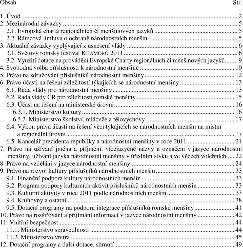 Svobodná volba příslušnosti k národnostní menšině... 10 5. Právo na sdružování příslušníků národnostní menšiny... 12 6. Právo účasti na řešení záležitostí týkajících se národnostní menšiny... 13 6.1. Rada vlády pro národnostní menšiny.
