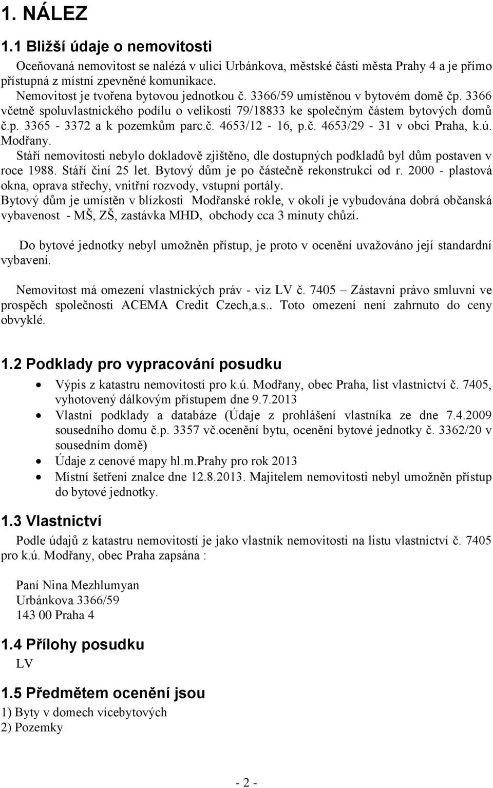 č. 4653/12-16, p.č. 4653/29-31 v obci Praha, k.ú. Modřany. Stáří nemovitosti nebylo dokladově zjištěno, dle dostupných podkladů byl dům postaven v roce 1988. Stáří činí 25 let.