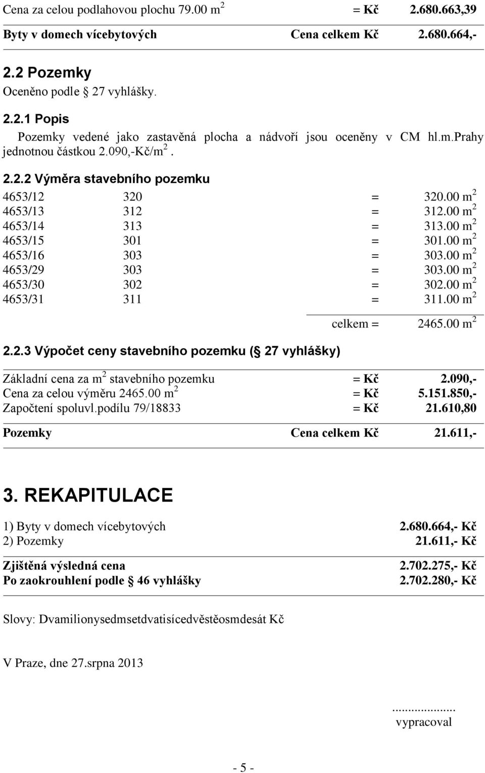 00 m 2 4653/29 303 = 303.00 m 2 4653/30 302 = 302.00 m 2 4653/31 311 = 311.00 m 2 2.2.3 Výpočet ceny stavebního pozemku ( 27 vyhlášky) celkem = 2465.