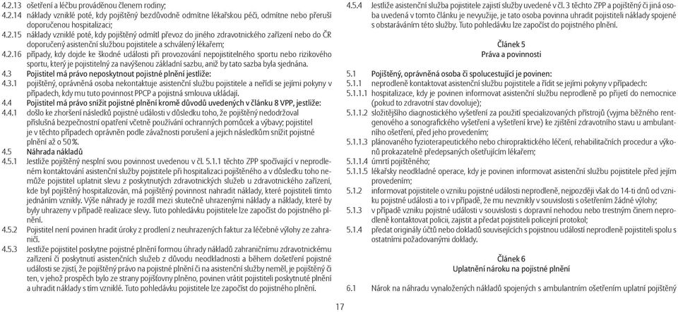 3 Pojistitel má právo neposkytnout pojistné plnění jestliže: 4.3.1 pojištěný, oprávněná osoba nekontaktuje asistenční službu pojistitele a neřídí se jejími pokyny v případech, kdy mu tuto povinnost PPCP a pojistná smlouva ukládají.