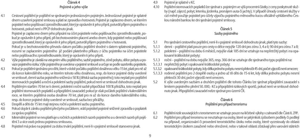 Pojistné je zaplaceno dnem jeho připsání na účet pojistitele nebo pojišťovacího zprostředkovatele, pokud je oprávněn k jeho přijetí, při bezhotovostním placení anebo dnem, kdy pojistitel nebo