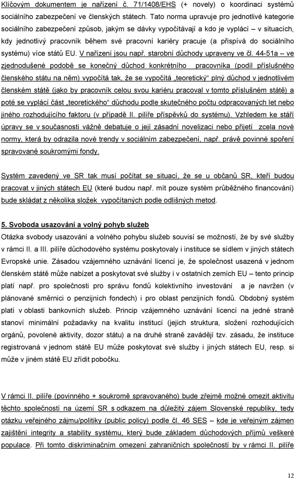 přispívá do sociálního systému) více států EU. V nařízení jsou např. starobní důchody upraveny ve čl.