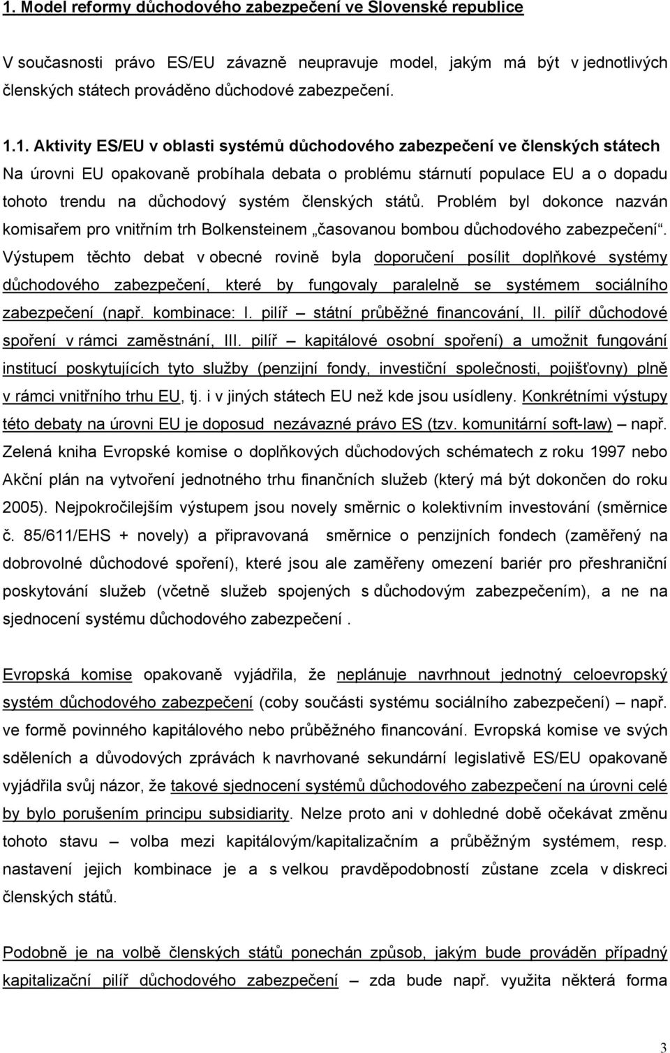 členských států. Problém byl dokonce nazván komisařem pro vnitřním trh Bolkensteinem časovanou bombou důchodového zabezpečení.