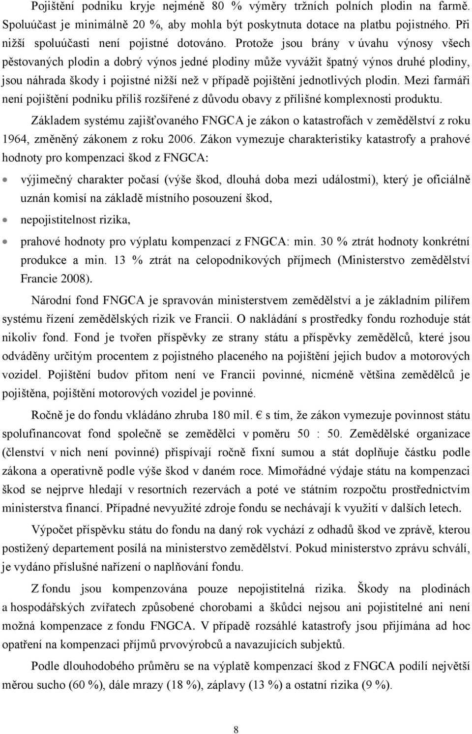 Protoţe jsou brány v úvahu výnosy všech pěstovaných plodin a dobrý výnos jedné plodiny můţe vyváţit špatný výnos druhé plodiny, jsou náhrada škody i pojistné niţší neţ v případě pojištění