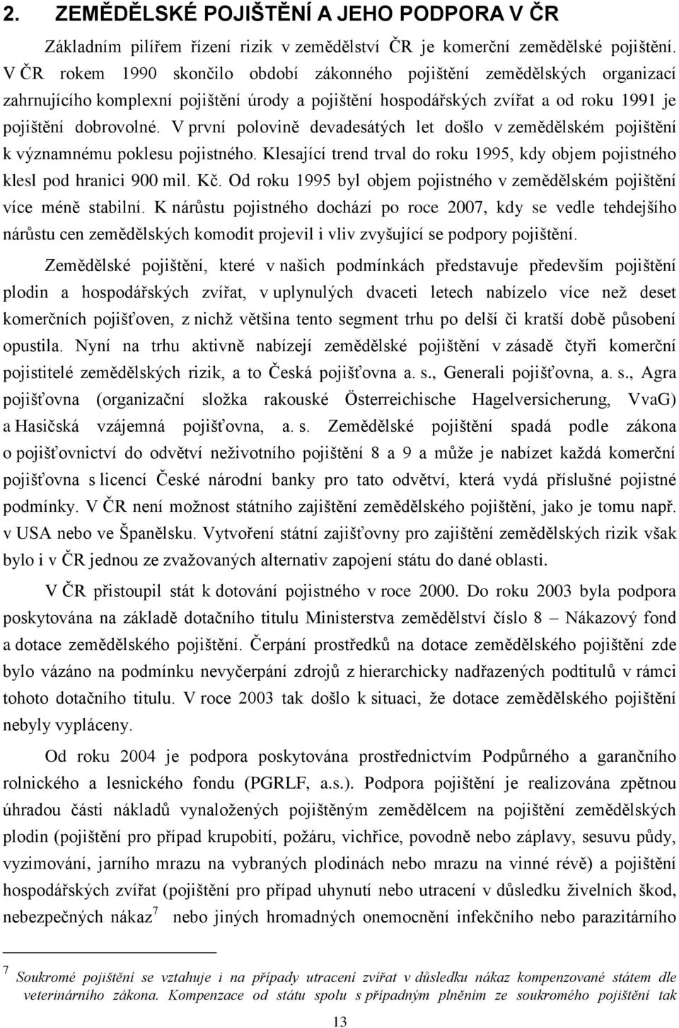 V první polovině devadesátých let došlo v zemědělském pojištění k významnému poklesu pojistného. Klesající trend trval do roku 1995, kdy objem pojistného klesl pod hranici 900 mil. Kč.