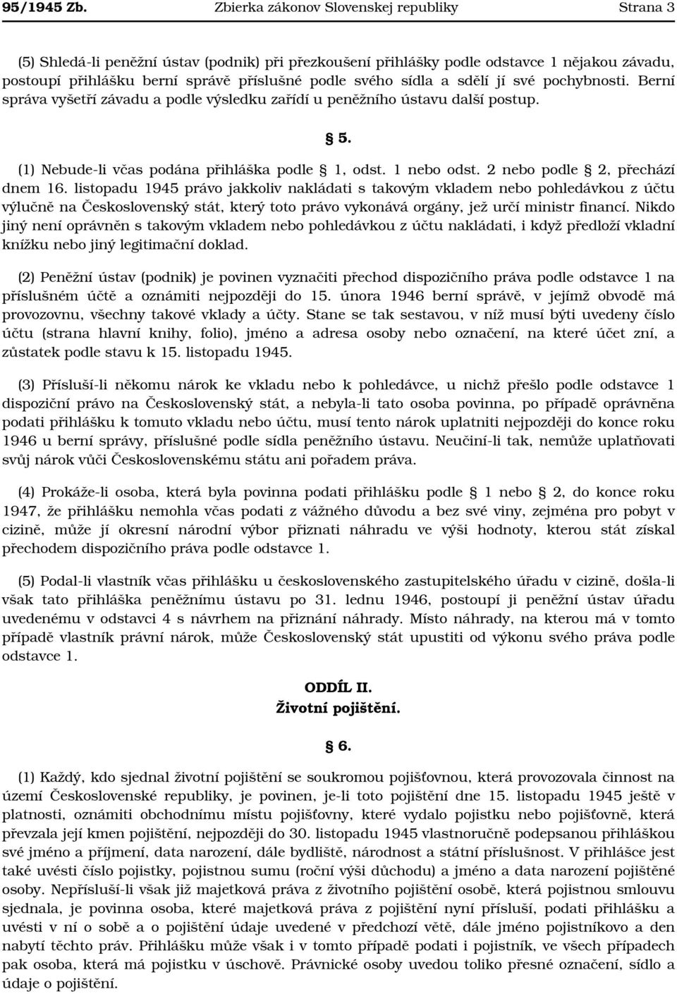 sídla a sdělí jí své pochybnosti. Berní správa vyšetří závadu a podle výsledku zařídí u peněžního ústavu další postup. 5. (1) Nebude-li včas podána přihláška podle 1, odst. 1 nebo odst.