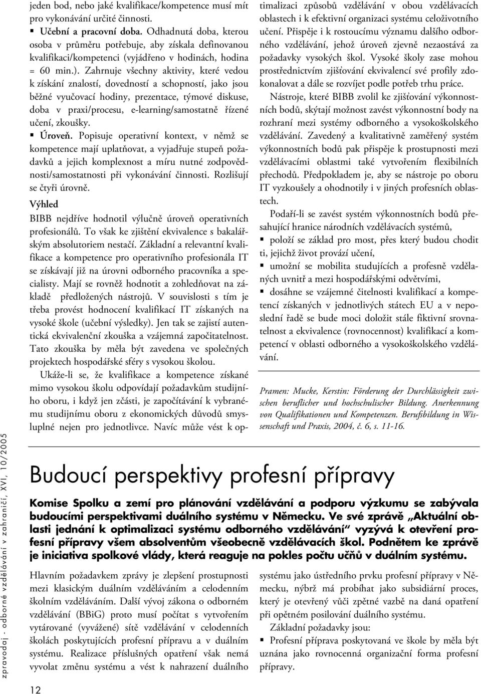 Zahrnuje všechny aktivity, které vedou k získání znalostí, dovedností a schopností, jako jsou běžné vyučovací hodiny, prezentace, týmové diskuse, doba v praxi/procesu, e-learning/samostatně řízené