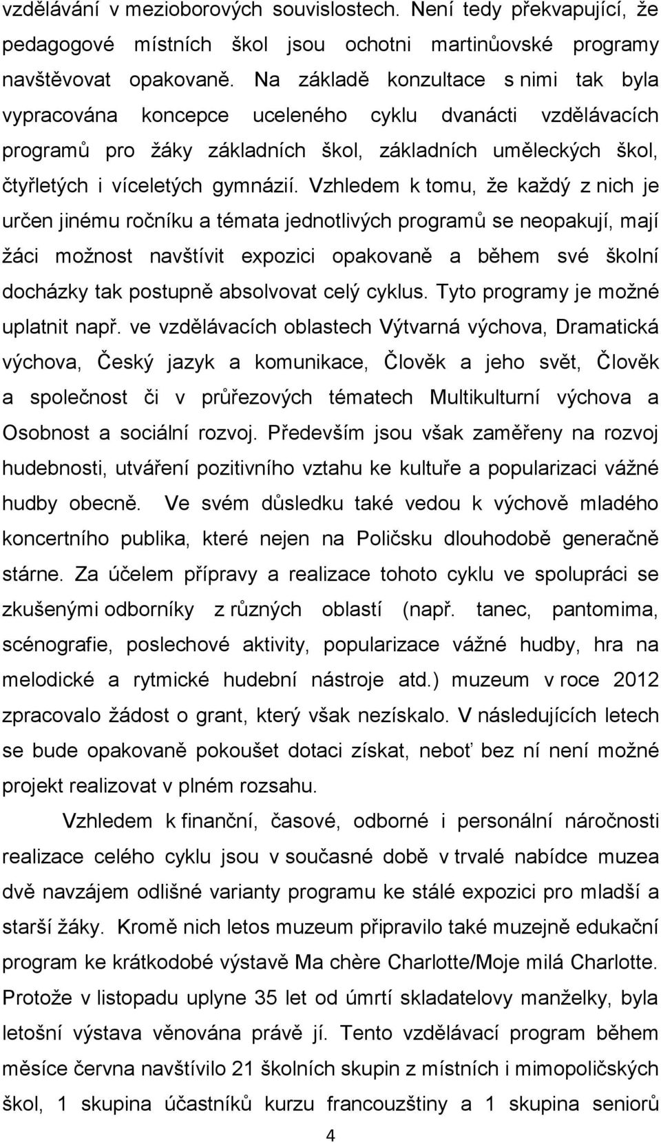 Vzhledem k tomu, že každý z nich je určen jinému ročníku a témata jednotlivých programů se neopakují, mají žáci možnost navštívit expozici opakovaně a během své školní docházky tak postupně