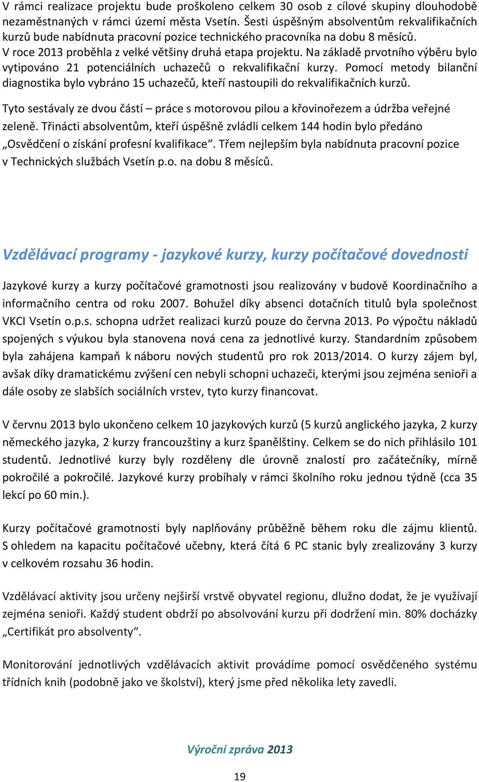 Na základě prvotního výběru bylo vytipováno 21 potenciálních uchazečů o rekvalifikační kurzy. Pomocí metody bilanční diagnostika bylo vybráno 15 uchazečů, kteří nastoupili do rekvalifikačních kurzů.