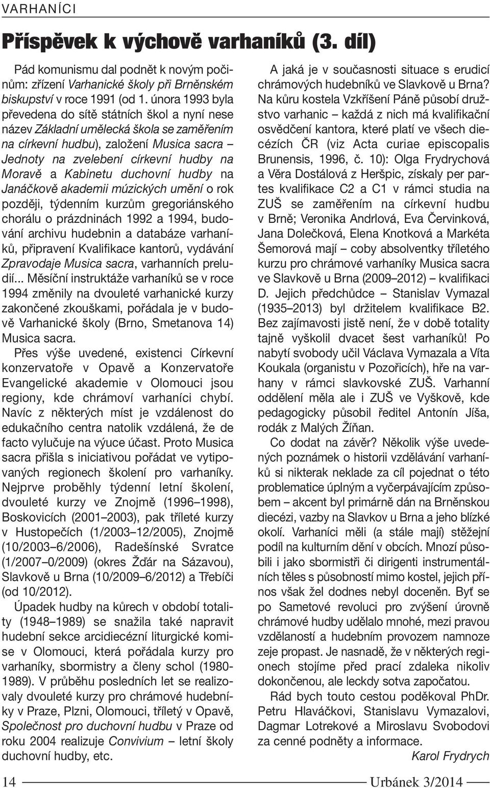 Kabinetu duchovní hudby na Janáčkově akademii múzických umění orok později, týdenním kurzům gregoriánského chorálu o prázdninách 1992 a 1994, budování archivu hudebnin a databáze varhaníků,