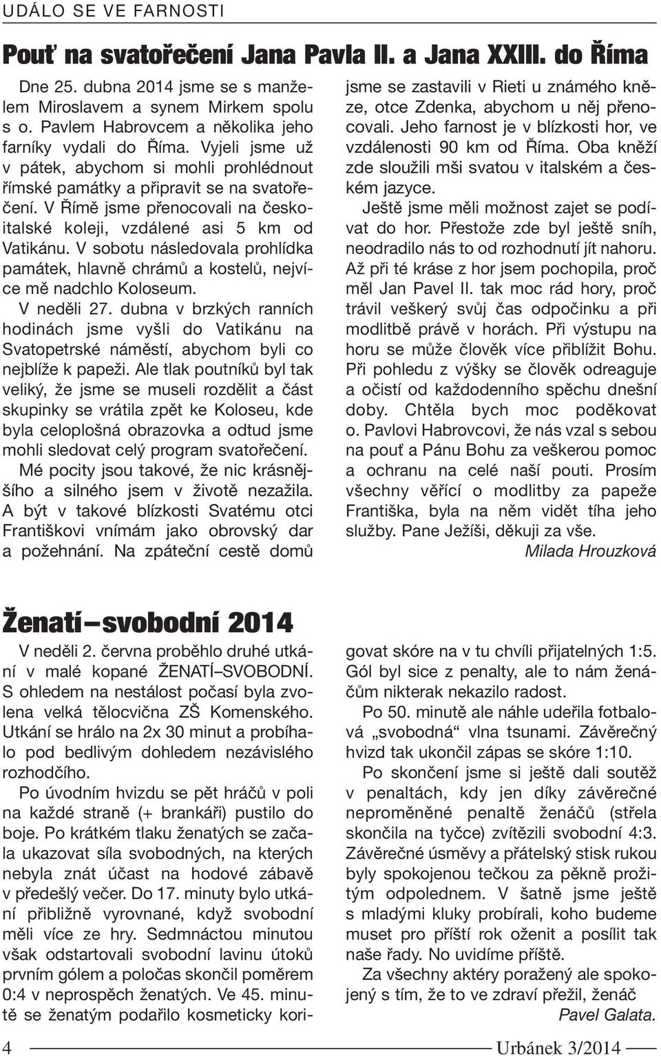 V Římě jsme přenocovali na českoitalské koleji, vzdálené asi 5 km od Vatikánu. V sobotu následovala prohlídka památek, hlavně chrámů a kostelů, nejvíce mě nadchlo Koloseum. V neděli 27.