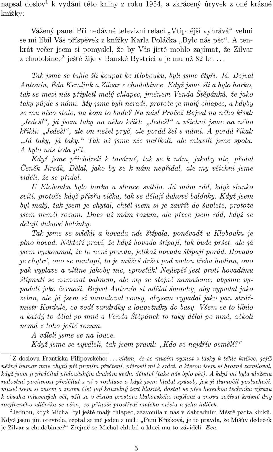 A tenkrát večer jsem si pomyslel, že by Vás jistě mohlo zajímat, že Zilvar z chudobince 2 ještě žije v Banské Bystrici a je mu už 82 let... Tak jsme se tuhle šli koupat ke Klobouku, byli jsme čtyři.