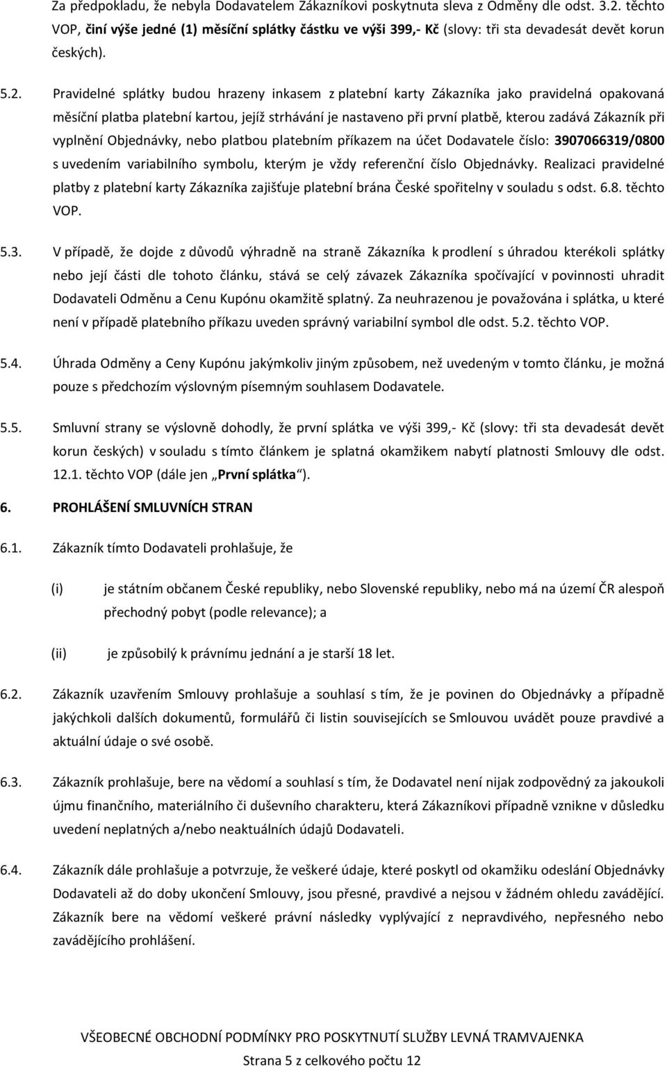 Pravidelné splátky budou hrazeny inkasem z platební karty Zákazníka jako pravidelná opakovaná měsíční platba platební kartou, jejíž strhávání je nastaveno při první platbě, kterou zadává Zákazník při