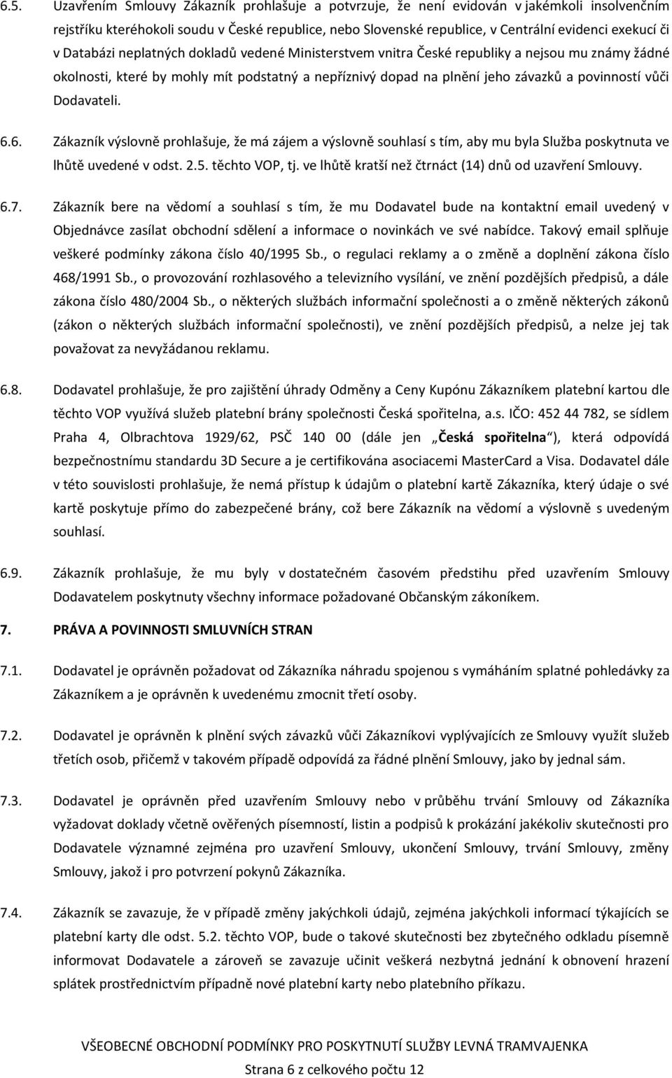 vůči Dodavateli. 6.6. Zákazník výslovně prohlašuje, že má zájem a výslovně souhlasí s tím, aby mu byla Služba poskytnuta ve lhůtě uvedené v odst. 2.5. těchto VOP, tj.