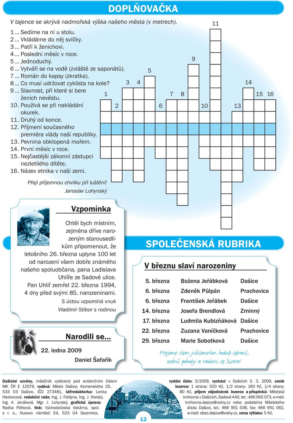 Používá se při nakládání okurek. 11. Druhý od konce. 12. Příjmení současného premiéra vlády naší republiky. 13. Pevnina obklopená mořem. 14. První měsíc v roce. 15.