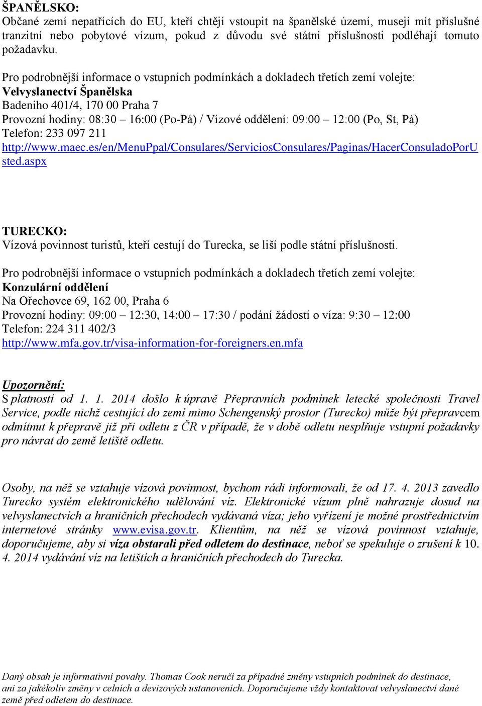 Pro podrobnější informace o vstupních podmínkách a dokladech třetích zemí volejte: Velvyslanectví Španělska Badeniho 401/4, 170 00 Praha 7 Provozní hodiny: 08:30 16:00 (Po-Pá) / Vízové oddělení: