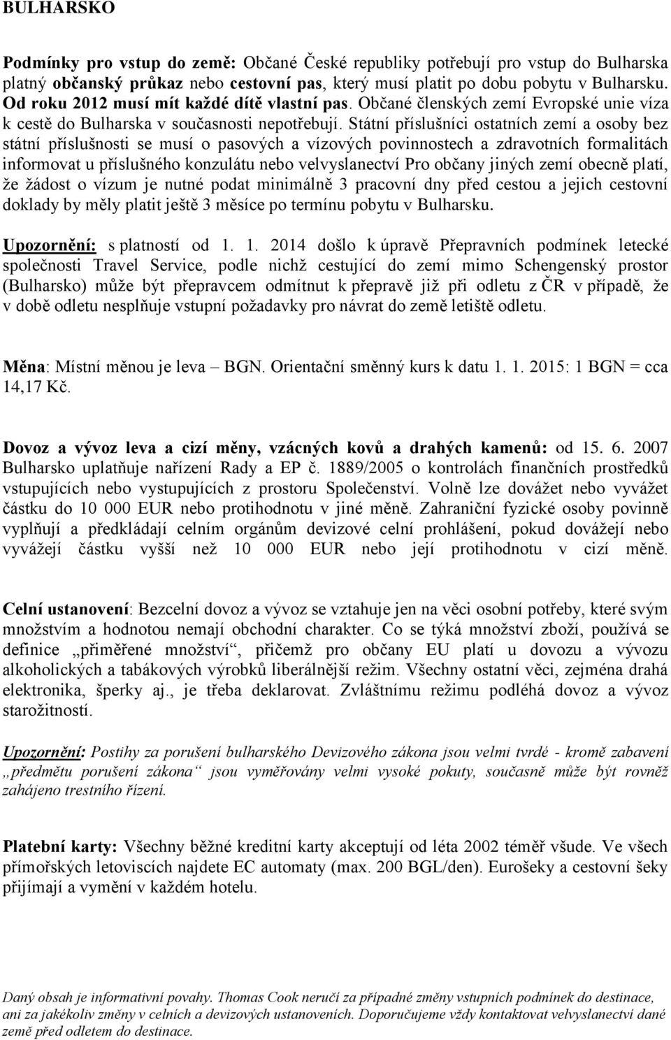 Státní příslušníci ostatních zemí a osoby bez státní příslušnosti se musí o pasových a vízových povinnostech a zdravotních formalitách informovat u příslušného konzulátu nebo velvyslanectví Pro