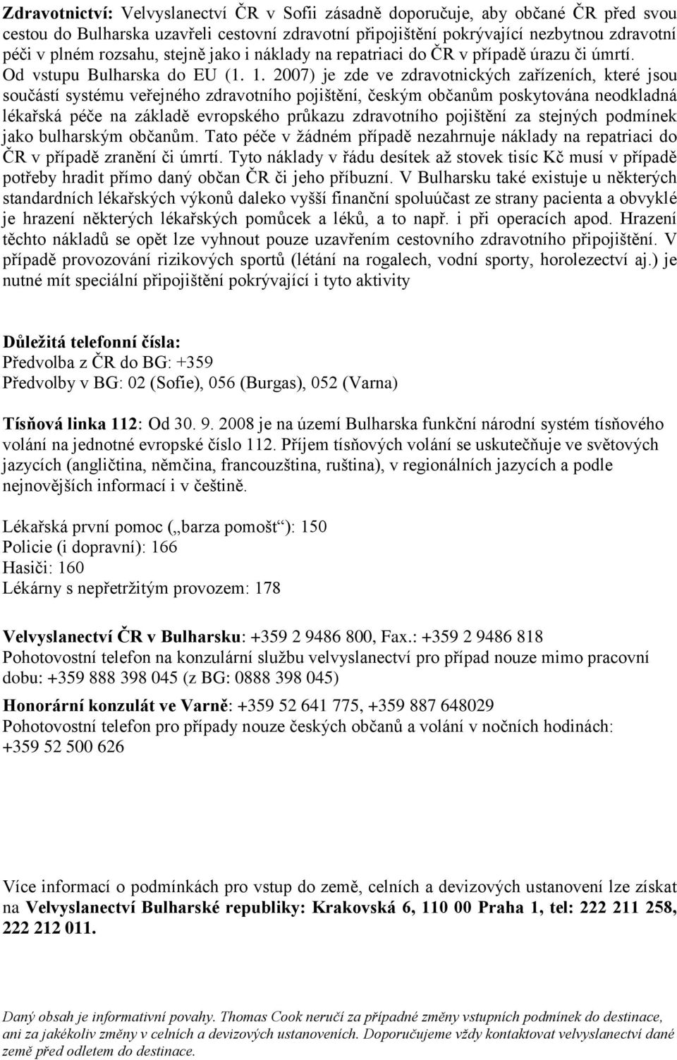 2007) je zde ve zdravotnických zařízeních, které jsou součástí systému veřejného zdravotního pojištění, českým občanům poskytována neodkladná lékařská péče na základě evropského průkazu zdravotního