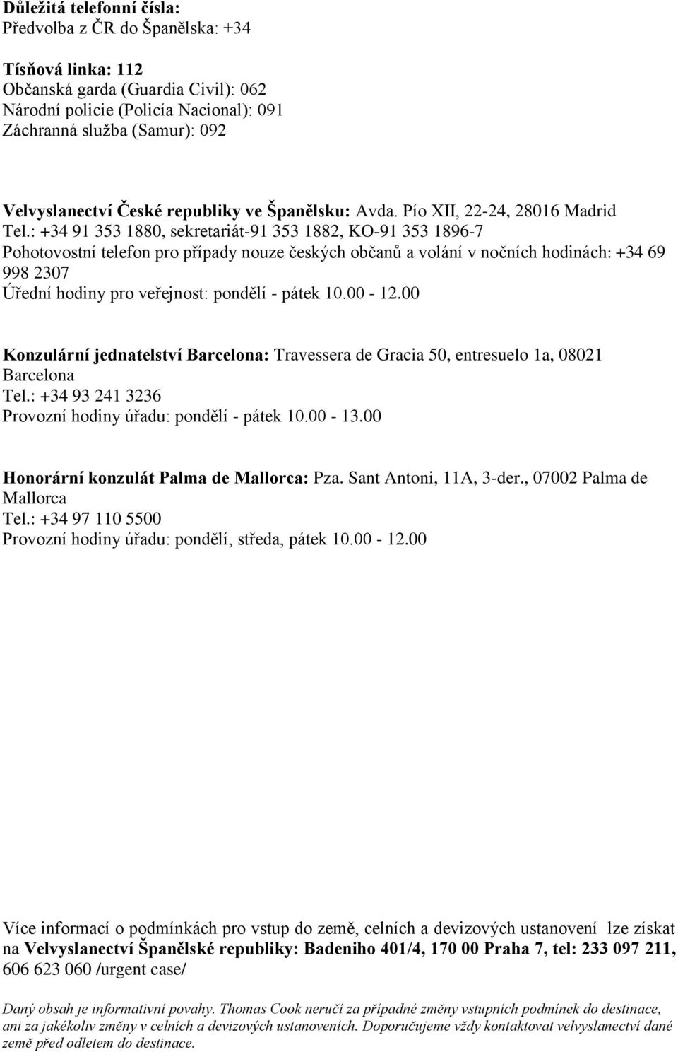 : +34 91 353 1880, sekretariát-91 353 1882, KO-91 353 1896-7 Pohotovostní telefon pro případy nouze českých občanů a volání v nočních hodinách: +34 69 998 2307 Úřední hodiny pro veřejnost: pondělí -