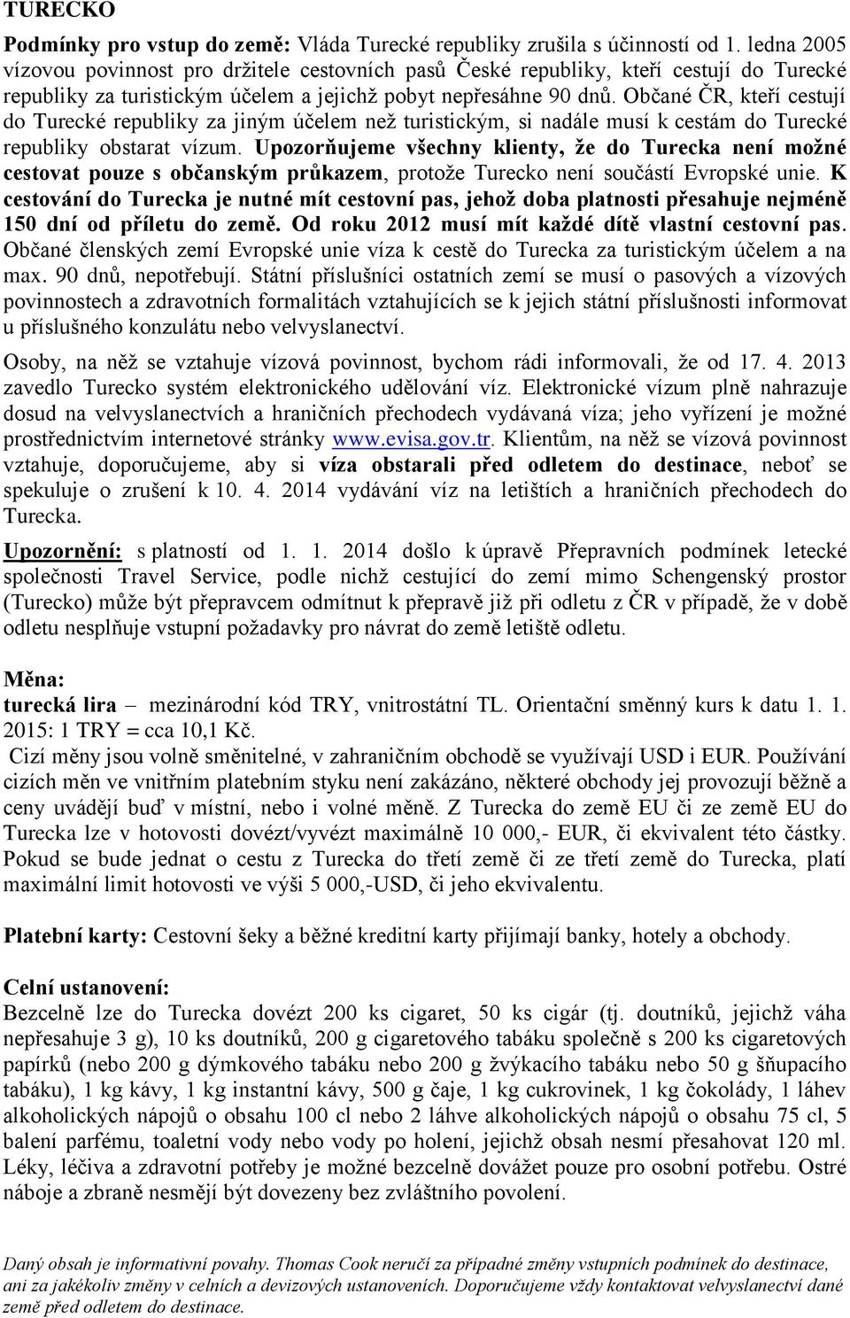 Občané ČR, kteří cestují do Turecké republiky za jiným účelem než turistickým, si nadále musí k cestám do Turecké republiky obstarat vízum.