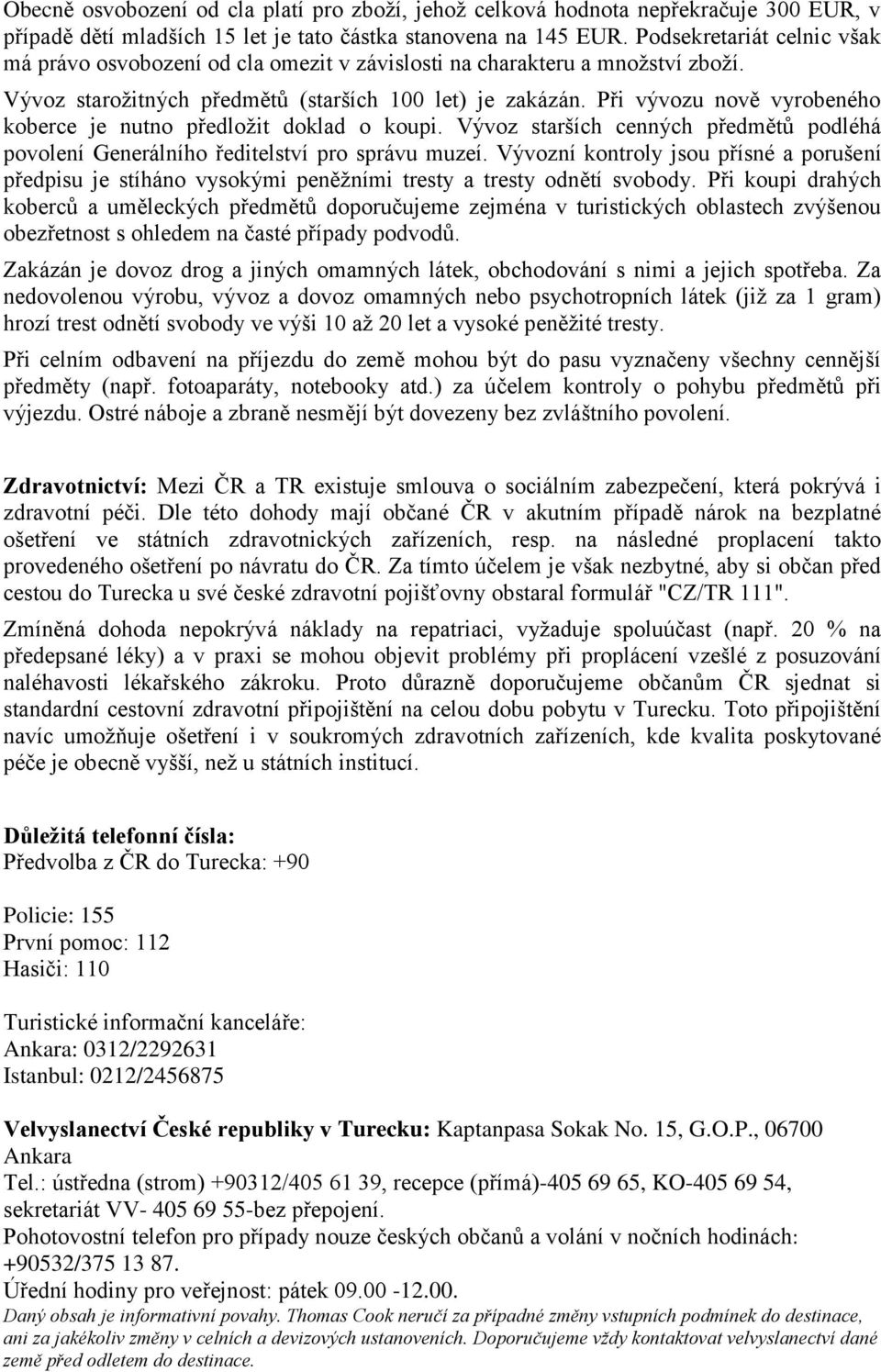 Při vývozu nově vyrobeného koberce je nutno předložit doklad o koupi. Vývoz starších cenných předmětů podléhá povolení Generálního ředitelství pro správu muzeí.