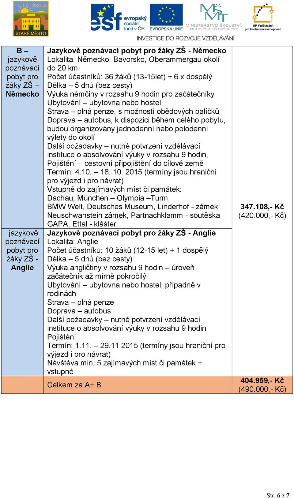 balíčků Doprava autobus, k dispozici během celého pobytu, budou organizovány jednodenní nebo polodenní výlety do okolí Další požadavky nutné potvrzení vzdělávací instituce o absolvování výuky v