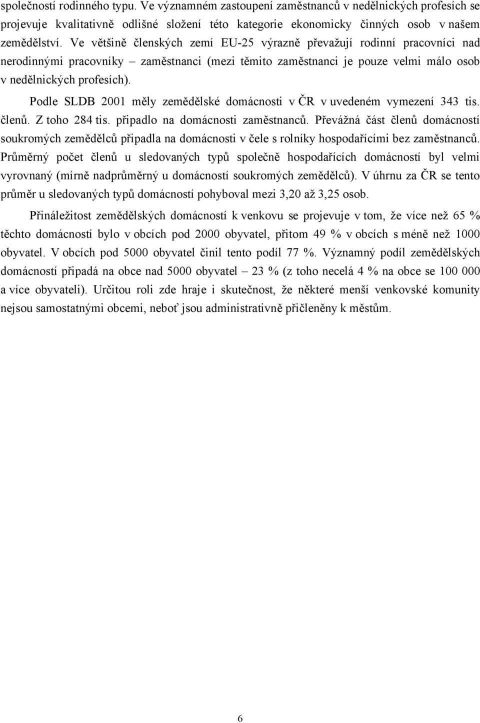 Podle SLDB 2001 měly zemědělské domácnosti v ČR v uvedeném vymezení 343 tis. členů. Z toho 284 tis. připadlo na domácnosti zaměstnanců.