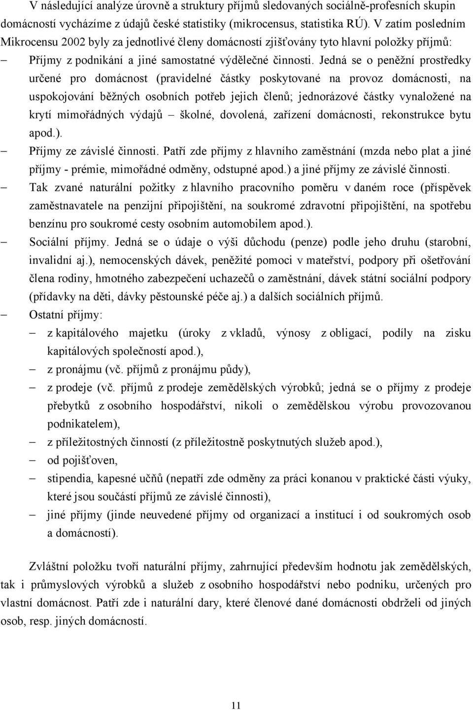 Jedná se o peněžní prostředky určené pro domácnost (pravidelné částky poskytované na provoz domácnosti, na uspokojování běžných osobních potřeb jejich členů; jednorázové částky vynaložené na krytí